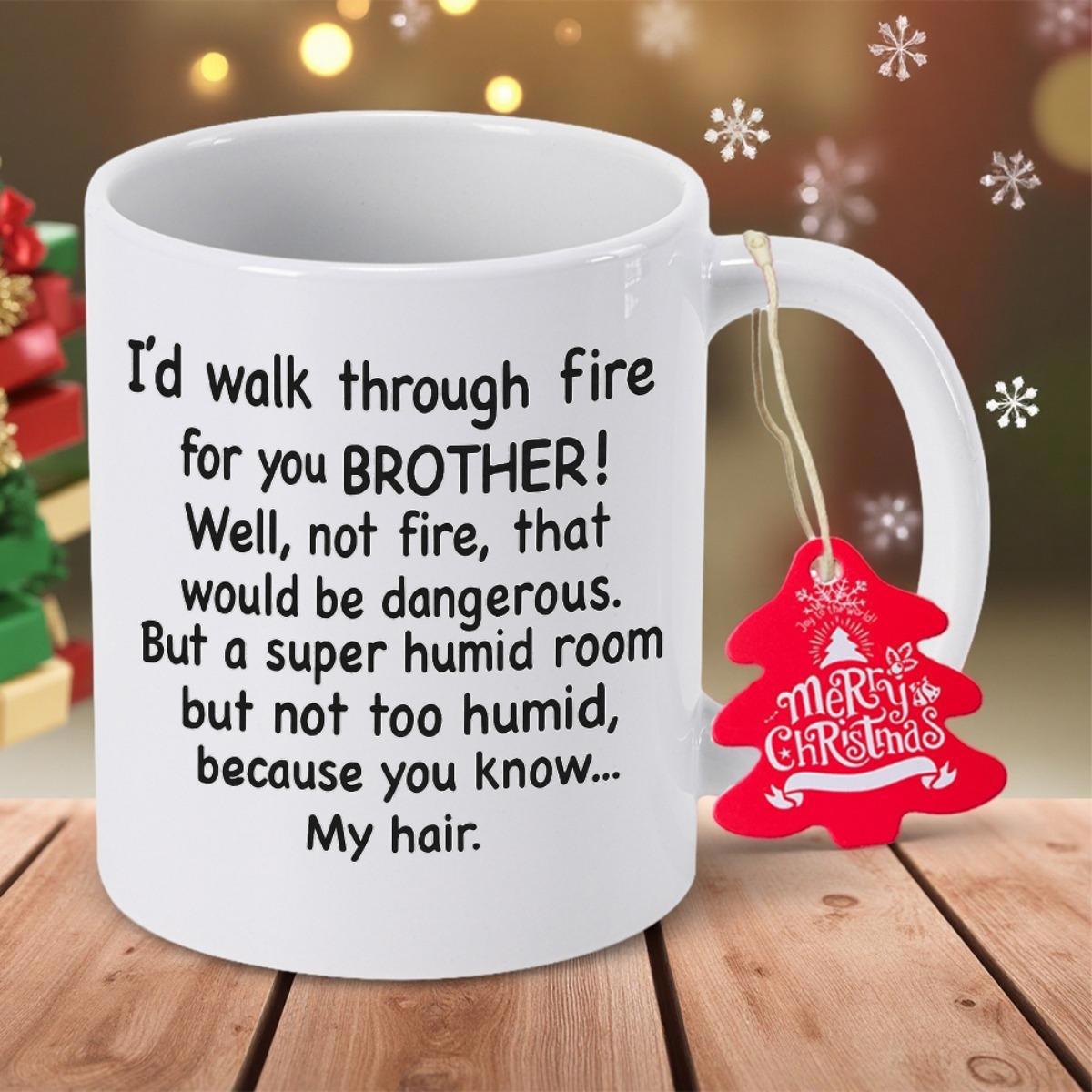 Tailorly White Ceramic 11 oz Mug - Id Walk Through Fire For You Brother Well Not Fire That Would Be Dangerous But A Super Humid Room But Not Too Humid Because You