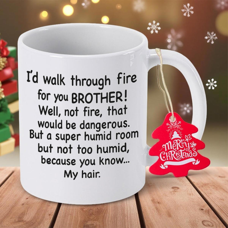 Tailorly White Ceramic 11 oz Mug - Id Walk Through Fire For You Brother Well Not Fire That Would Be Dangerous But A Super Humid Room But Not Too Humid Because You