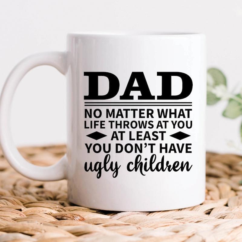 Tailorly White Ceramic 11 oz Mug - Dad No Matter What Life Throws At You At Least You Don't Have Ugly Children Bold Minimalist Black Typography Printed On A