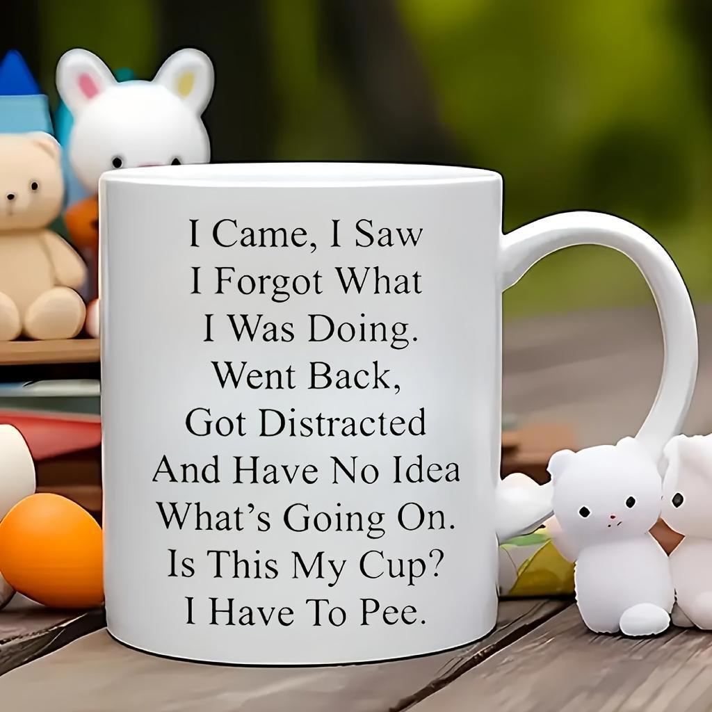 Tailorly White Ceramic 11 oz Mug - I Came I Saw I Forgot What I Was Doing Went Back Got Distracted And Have No Idea What's Going On Is This My Cup I Have To Pee