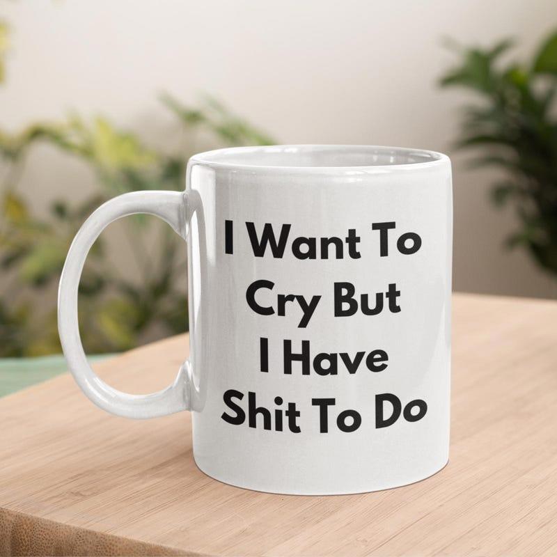 Tailorly White Ceramic 11 oz Mug - I Want To Cry But I Have Shit To Do Sarcastic Relatable Life Sentence Written In Bold Black Minimalist Style Quote