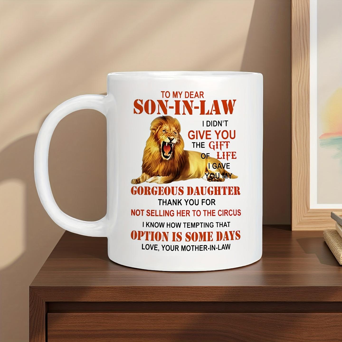 Tailorly White Ceramic 11 oz Mug - To My Dear Son In Law I Didnt Give You The Gift Of Life I Gave Gorgeous Daughter Thank You For Not Selling Her To The Circus I