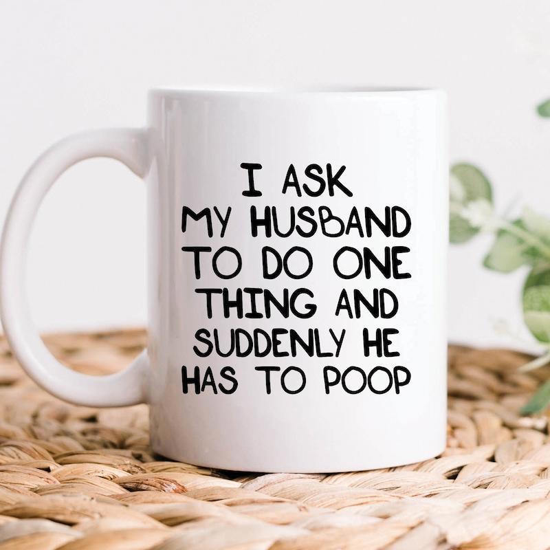 Tailorly White Ceramic 11 oz Mug - I Ask My Husband To Do One Thing And Suddenly He Has To Poop Minimalist With Bold Black Block Lettering Mug