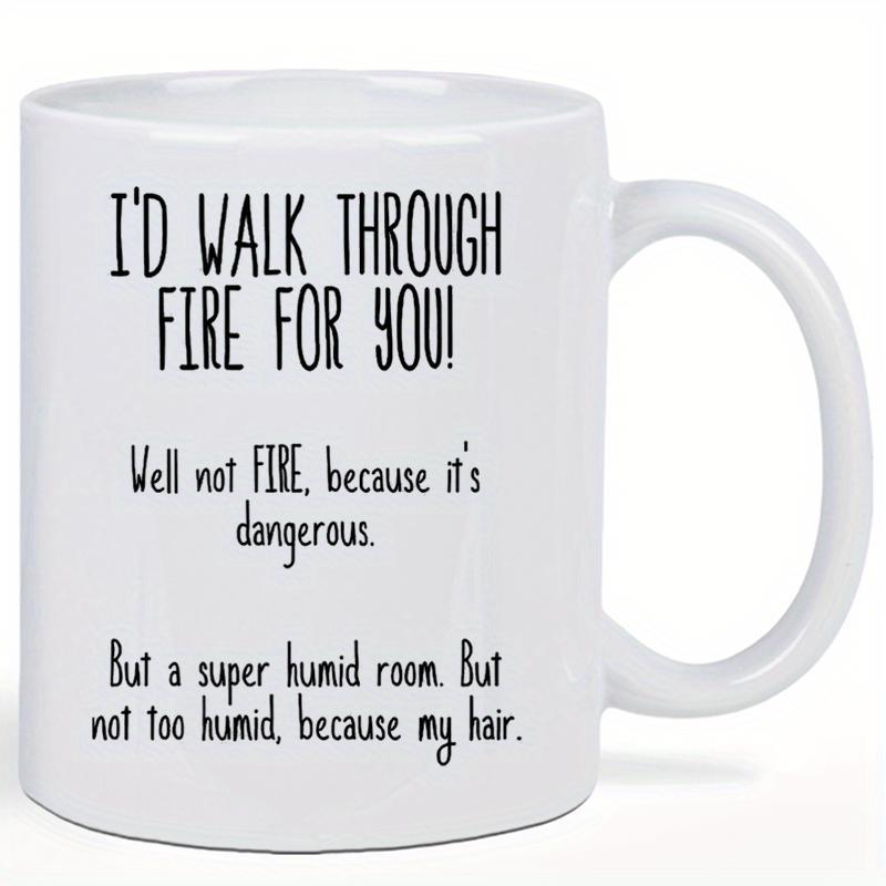 Tailorly White Ceramic 11 oz Mug - Id Walk Through Fire For You Well Not Fire Because Its Dangerous But A Super Humid Room But Not Too Humid Because My Hair