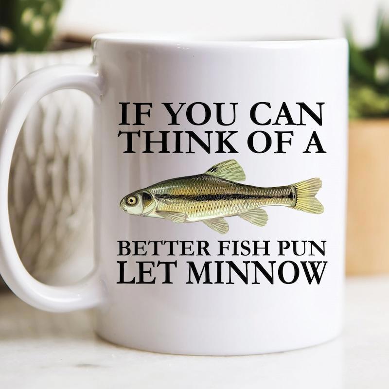Tailorly White Ceramic 11 oz Mug - If You Can Think Of A Better Fish Pun Let Minnow Detailed Aquatic Life Illustration With Realistic Scales And Fins Swimming