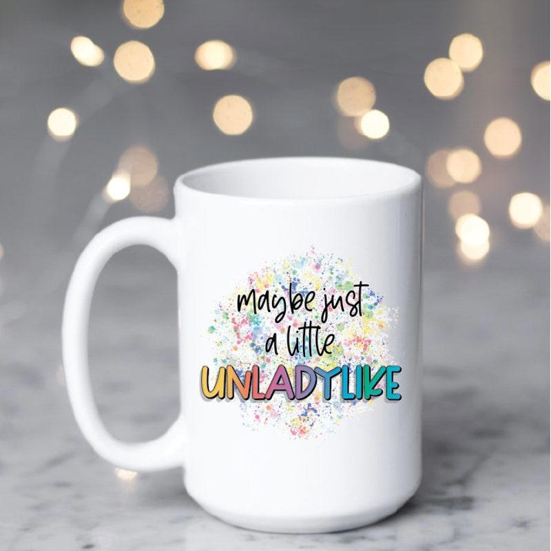 Tailorly White Ceramic 11 oz Mug - Maybe Just A Little Unladylike Vibrant Colorful Splatters Surrounding Stylized Script And Bold Text Mug