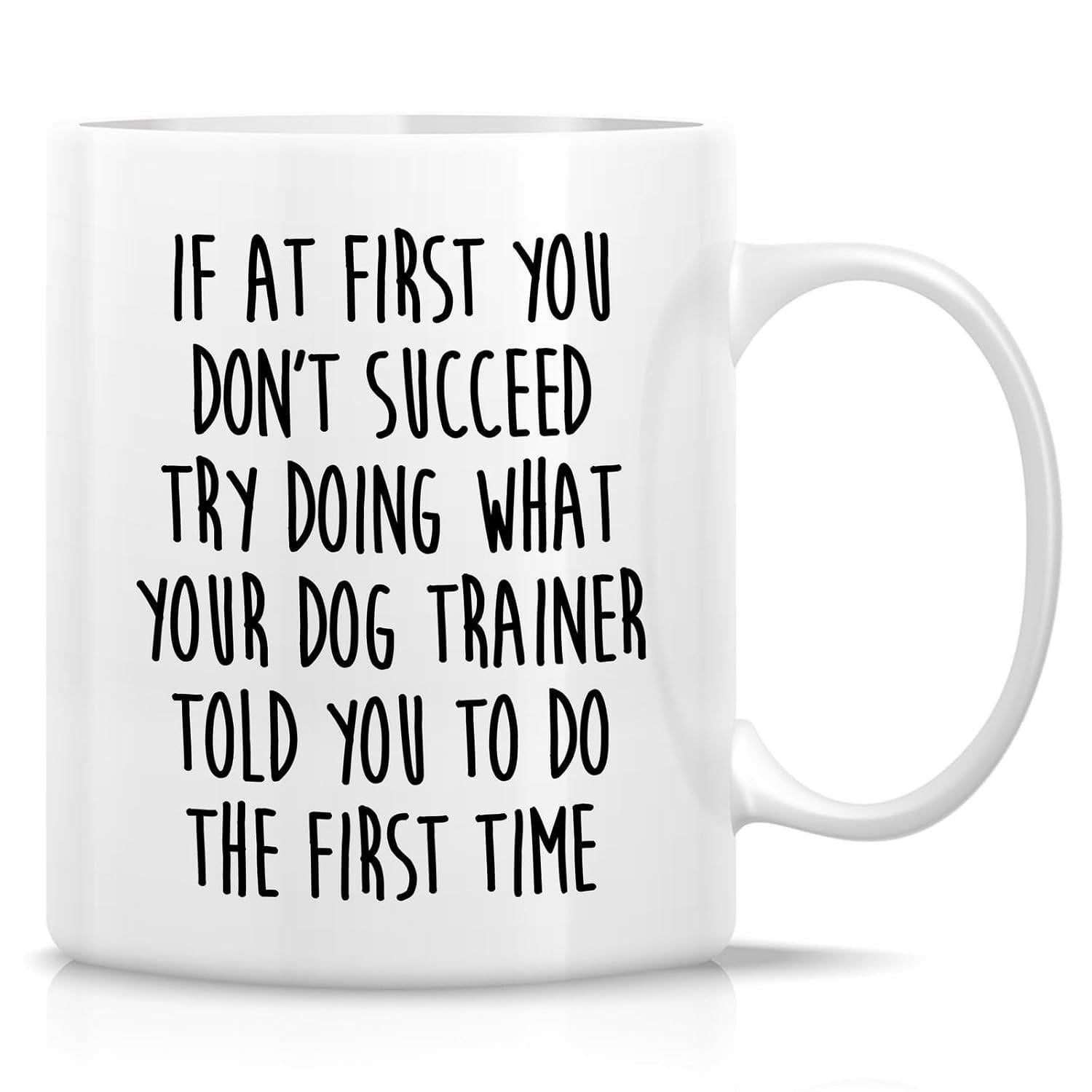 Tailorly White Ceramic 11 oz Mug - If At First You Don't Succeed Try Doing What Your Dog Trainer Told You To Do The First Time Minimalist White Ceramic Cup