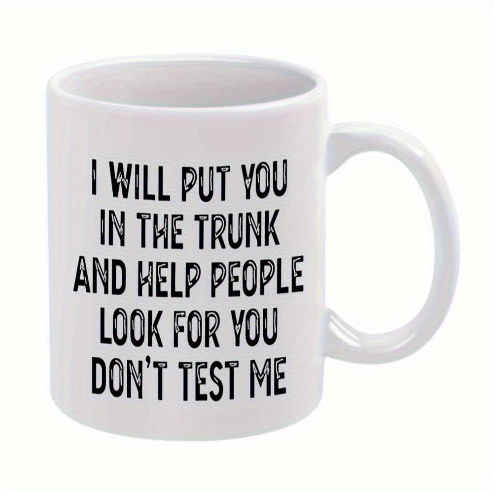 Tailorly White Ceramic 11 oz Mug - I Will Put You In The Trunk And Help People Look For You Dont Test Me Classic White Ceramic Vessel With Bold Sarcastic Lettering