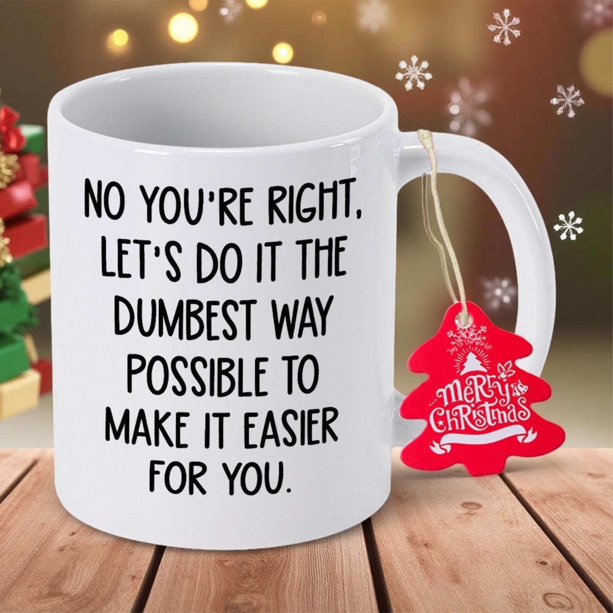 Tailorly White Ceramic 11 oz Mug - No Youre Right Lets Do It The Dumbest Way Possible To Make It Easier For You Sleek White Ceramic Standing On Rustic Wooden Table