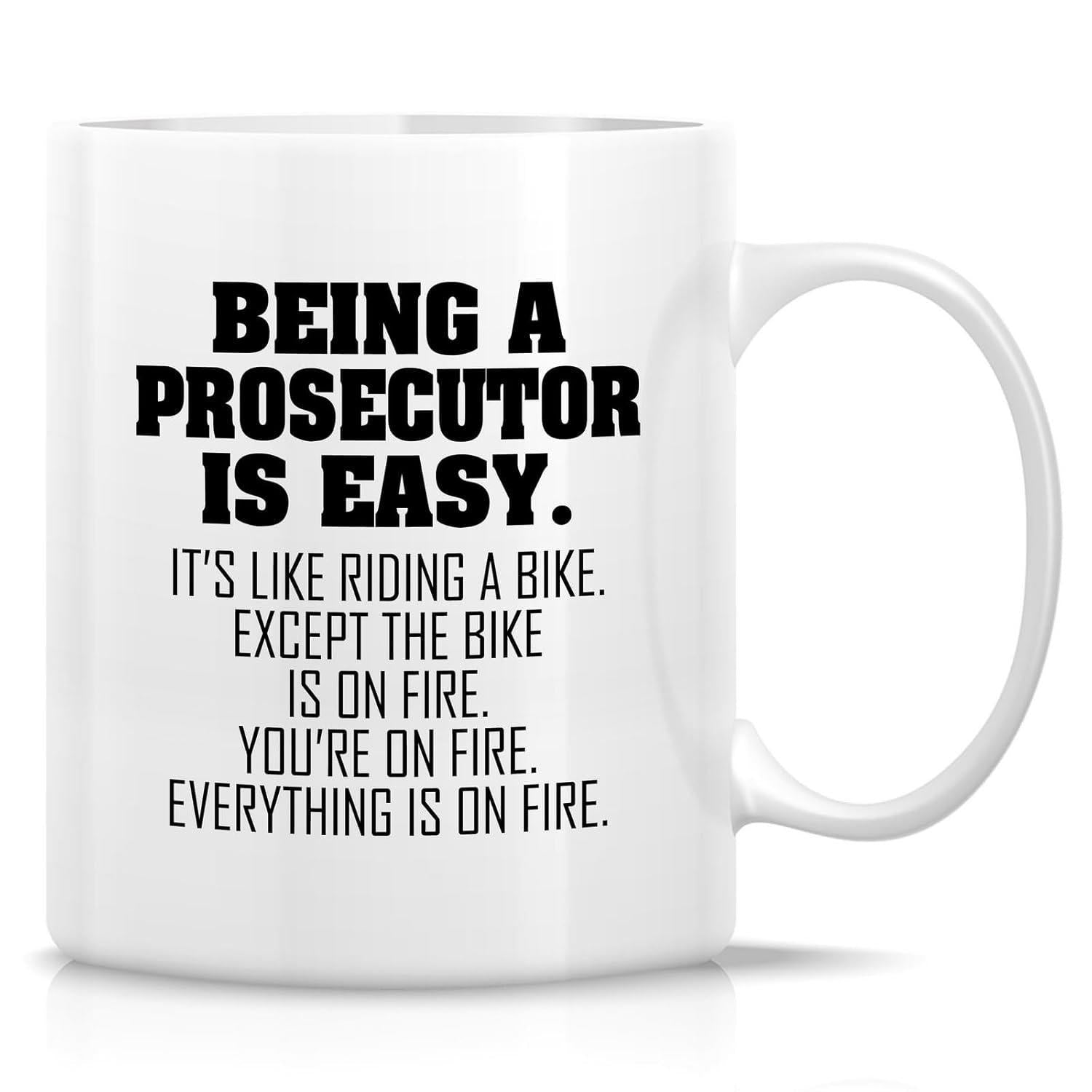 Tailorly White Ceramic 11 oz Mug - Being A Prosecutor Is Easy It S Like Riding A Bike Except The Bike Is On Fire You Re On Fire Everything Is On Fire Clean Bold