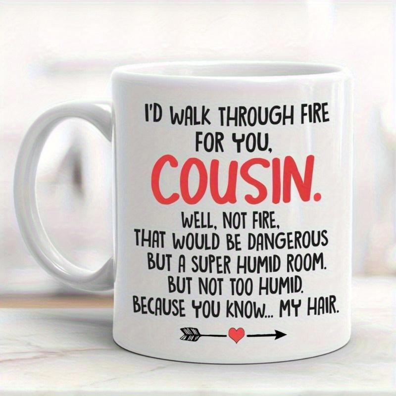 Tailorly White Ceramic 11 oz Mug - Id Walk Through Fire For You Cousin Well Not Fire That Would Be Dangerous But A Super Humid Room But Not Too Humid Because You