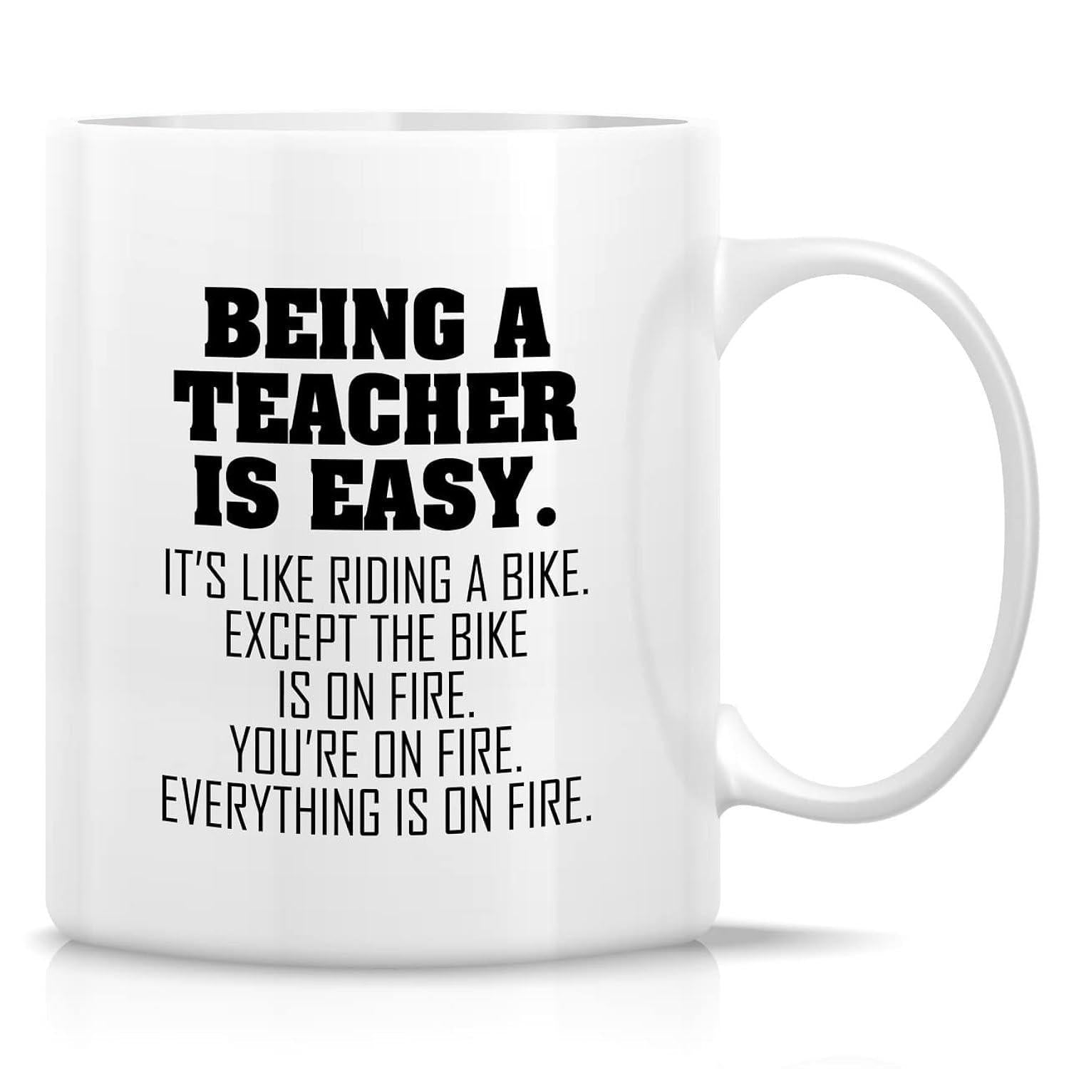 Tailorly White Ceramic 11 oz Mug - Being A Teacher Is Easy It Is Like Riding A Bike Except The Bike Is On Fire You Are On Fire Everything Is On Fire Sarcastic