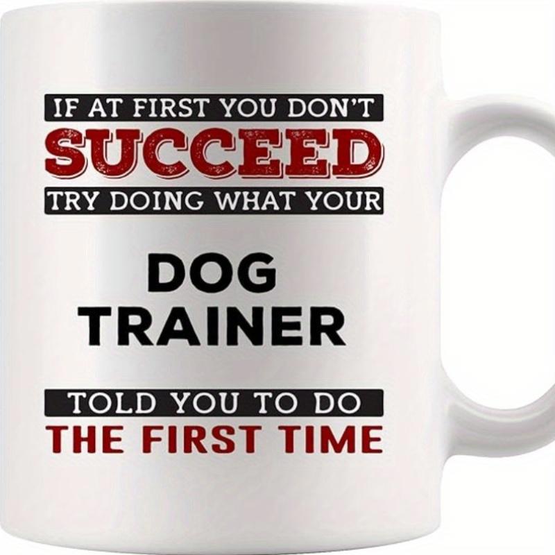 Tailorly White Ceramic 11 oz Mug - If At First You Don't Succeed Try Doing What Your Dog Trainer Told You To Do The First Time Simple White Ceramic Vessel