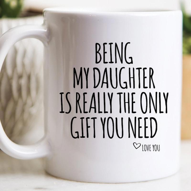 Tailorly White Ceramic 11 oz Mug - Being My Daughter Is Really The Only Gift You Need Love You Simple Black Typography Printed On A Clean Mug