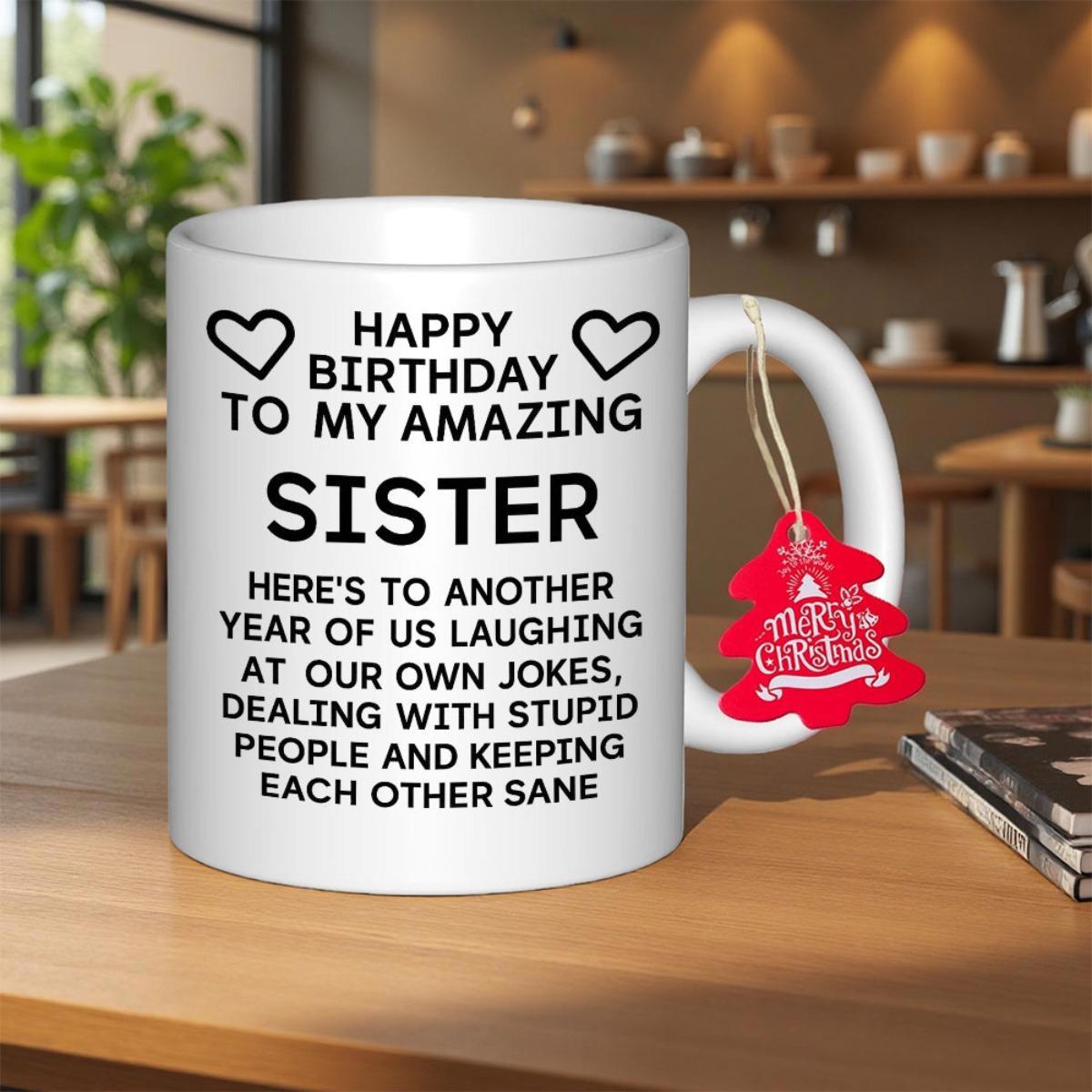 Tailorly White Ceramic 11 oz Mug - Happy Birthday To My Amazing Sister Here Is To Another Year Of Us Laughing At Our Own Jokes Dealing With Stupid People And