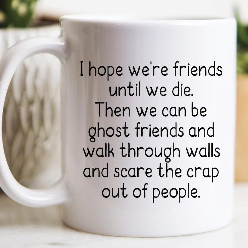 Tailorly White Ceramic 11 oz Mug - I Hope Were Friends Until We Die Then We Can Be Ghost Friends And Walk Through Walls And Scare The Crap Out Of People Minimalist