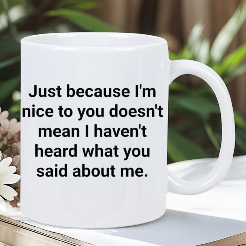 Tailorly White Ceramic 11 oz Mug - Just Because Im Nice To You Doesnt Mean I Havent Heard What You Said About Me Modern Minimalist Sassy Quote With Bold Lettering
