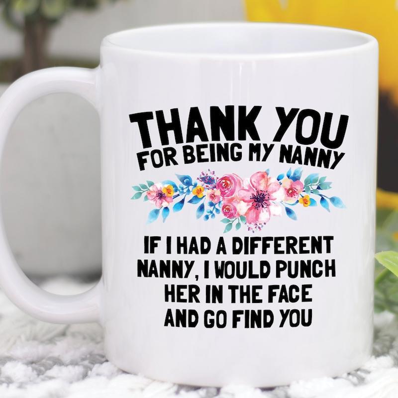 Tailorly White Ceramic 11 oz Mug - Thank You For Being My Nanny If I Had A Different Nanny I Would Punch Her In The Face And Go Find You Vibrant Watercolor Floral