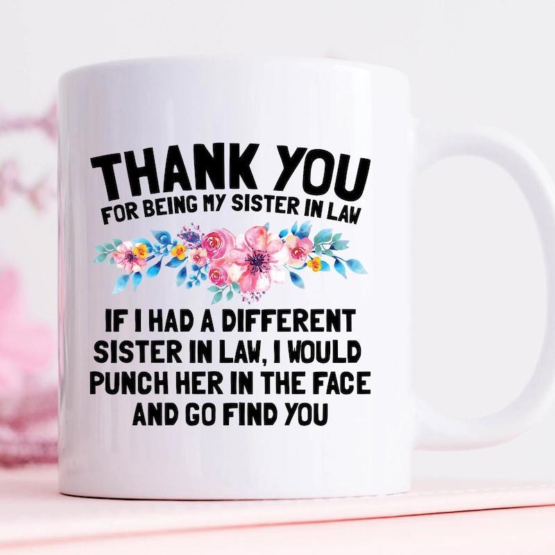 Tailorly White Ceramic 11 oz Mug - Thank You For Being My Sister In Law If I Had A Different Sister In Law I Would Punch Her In The Face And Go Find You Delicate