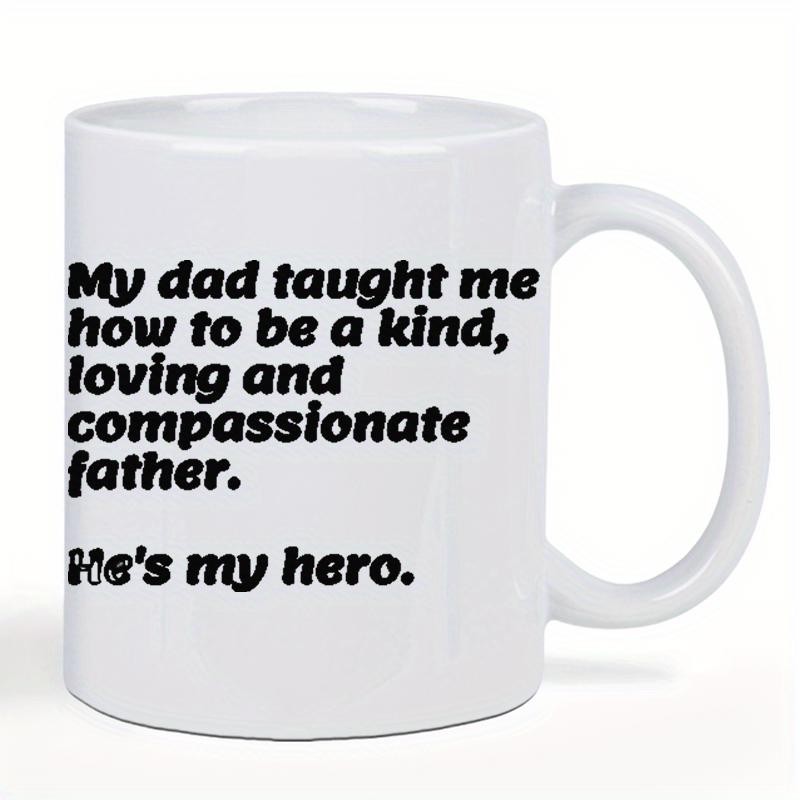 Tailorly White Ceramic 11 oz Mug - My Dad Taught Me How To Be A Kind Loving And Compassionate Father Hes My Hero Bold Black Script Printed On A Clean Polished
