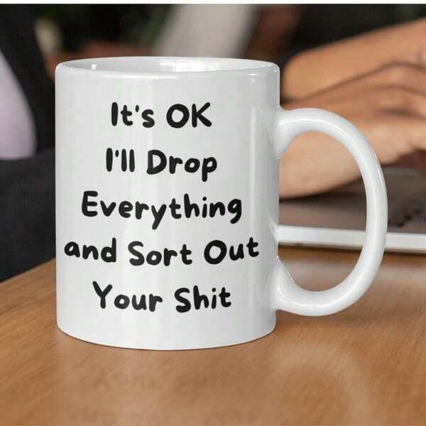 Tailorly White Ceramic 11 oz Mug - Its OK Ill Drop Everything And Sort Out Your Shit Simple Minimalist White Ceramic With Bold Black Sarcastic Office Humorous Text
