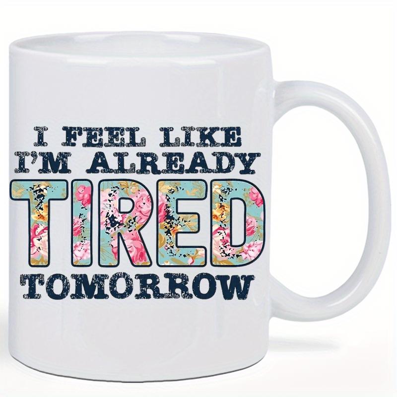 Tailorly White Ceramic 11 oz Mug - I Feel Like Im Already Tired Tomorrow Elegant Blooming Flowers Inside Large Bold Decorative Letters On Ceramic Mug