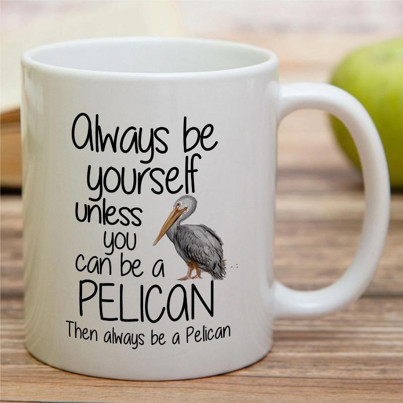 Tailorly White Ceramic 11 oz Mug - Always Be Yourself Unless You Can Be A Pelican Then Always Be A Pelican Detailed Realistic Standing Coastal Bird With Long Beak