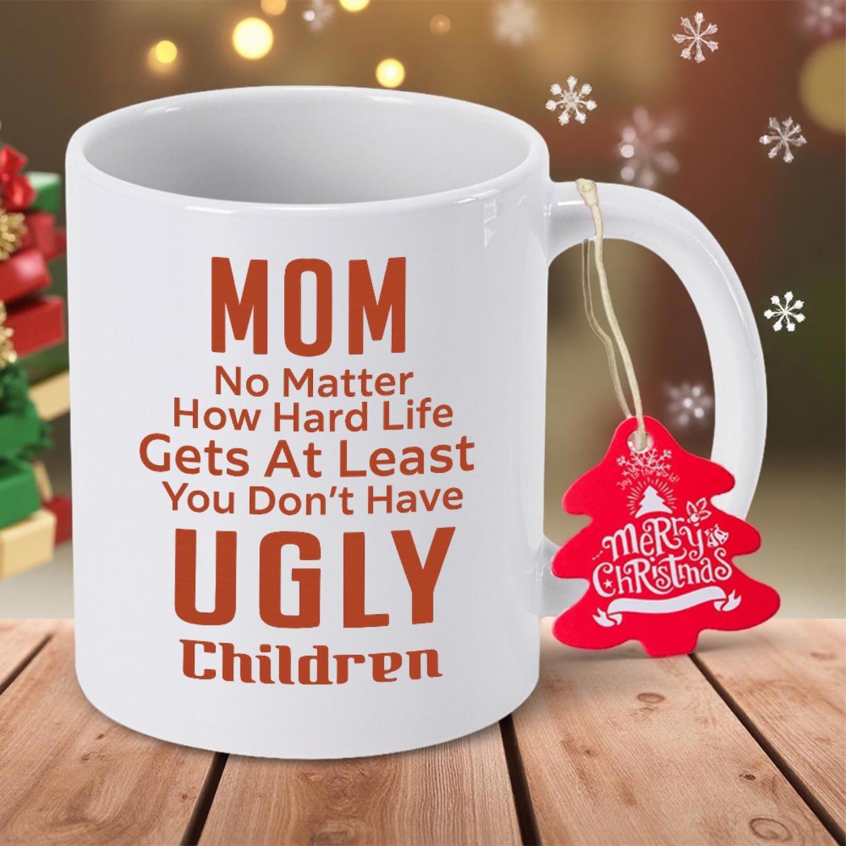 Tailorly White Ceramic 11 oz Mug - Mom No Matter How Hard Life Gets At Least You Don't Have Ugly Children Clean White Ceramic Material With Bold Festive Red