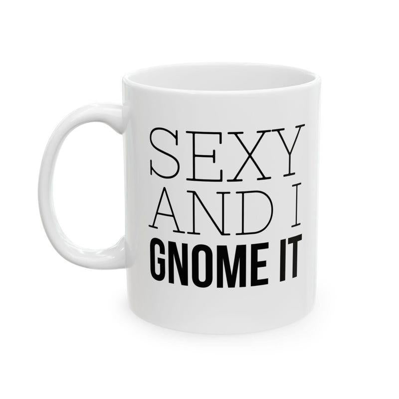 Tailorly White Ceramic 11 oz Mug - Sexy And I Gnome It Clean Minimalist Surface With Bold Black Lettering In A Classic Style Mug