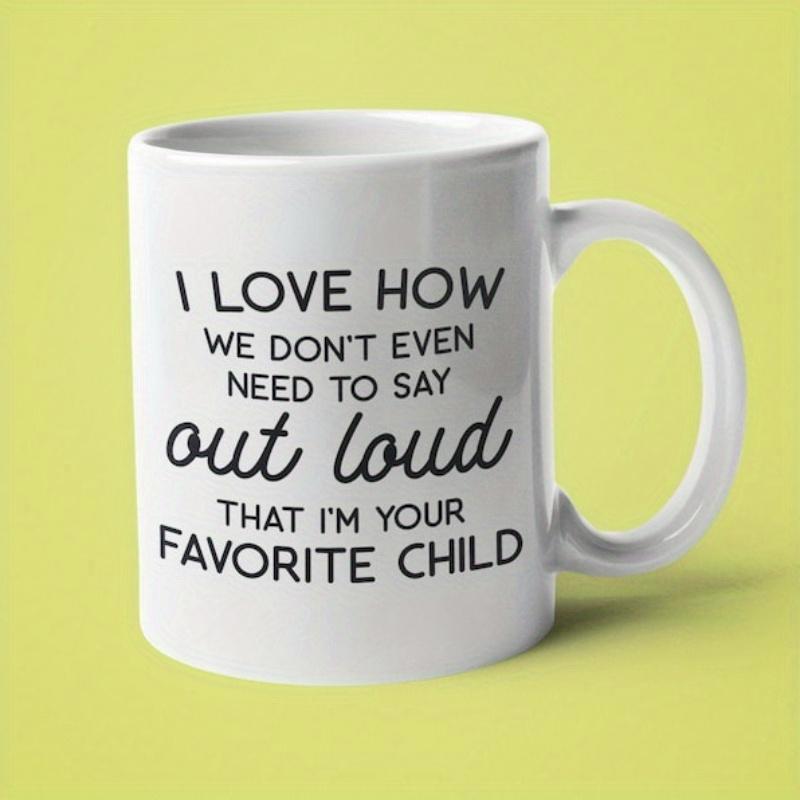 Tailorly White Ceramic 11 oz Mug - I Love How We Don't Even Need To Say Out Loud That I'm Your Favorite Child Minimalist White Ceramic Vessel Featuring Bold Black