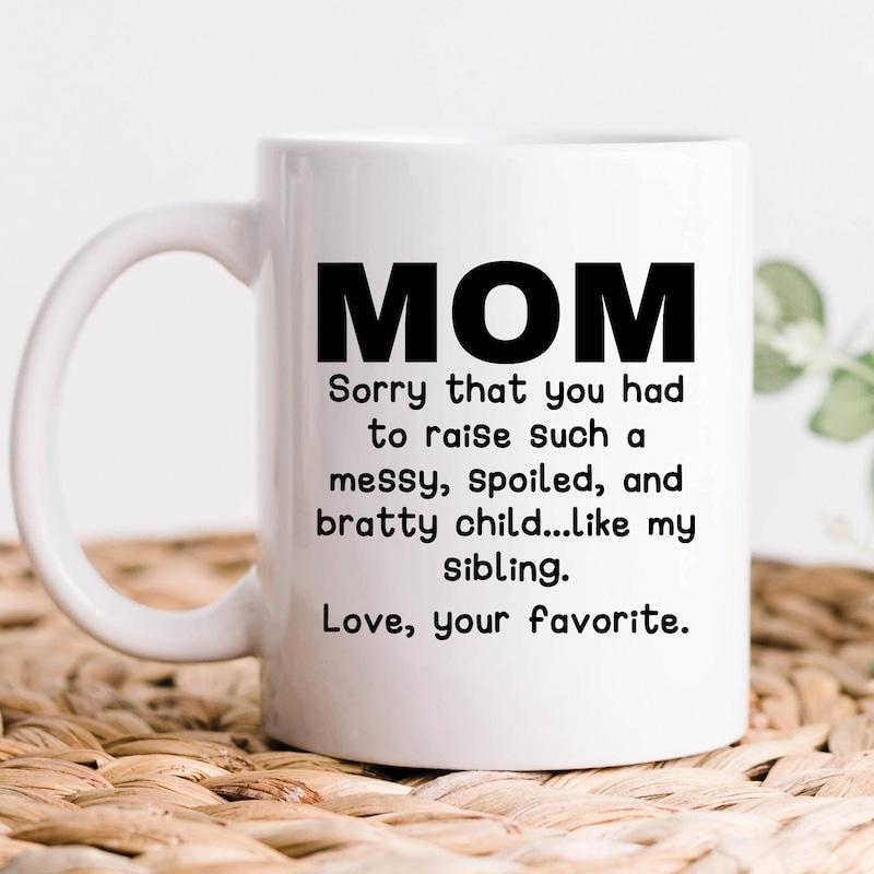 Tailorly White Ceramic 11 oz Mug - Mom Sorry That You Had To Raise Such A Messy Spoiled And Bratty Child Like My Sibling Love Your Favorite Simple Bold Black