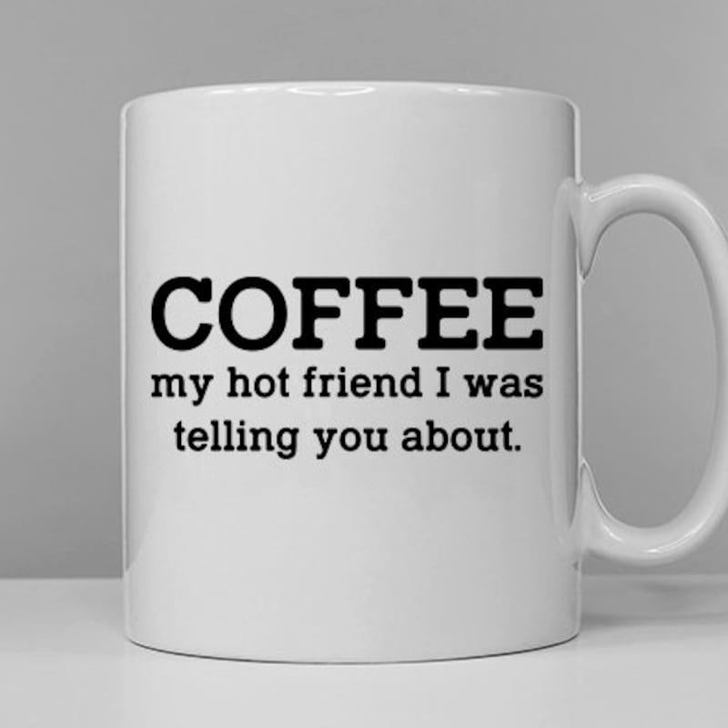 Tailorly White Ceramic 11 oz Mug - Coffee My Hot Friend I Was Telling You About Minimalist Black Typography Centered On A Simple Plain