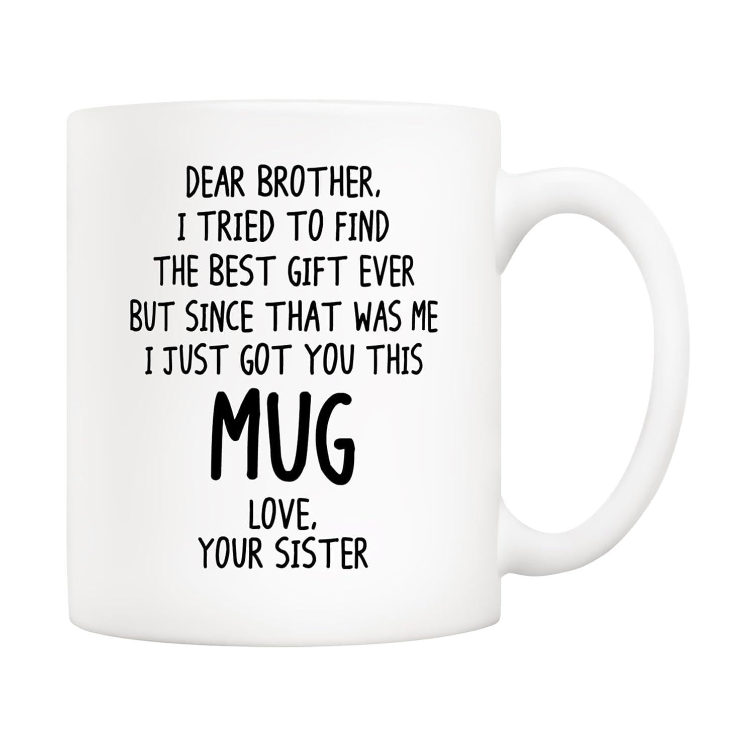 Tailorly White Ceramic 11 oz Mug - Dear Brother I Tried To Find The Best Gift Ever But Since That Was Me I Just Got You This Mug Love Your Sister Minimalist White