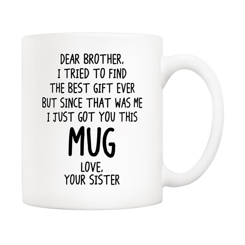 Tailorly White Ceramic 11 oz Mug - Dear Brother I Tried To Find The Best Gift Ever But Since That Was Me I Just Got You This Mug Love Your Sister Minimalist White