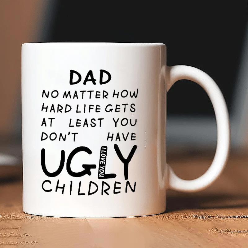 Tailorly White Ceramic 11 oz Mug - Dad No Matter How Hard Life Gets At Least You Dont Have Ugly Children I Love You Minimalist Bold Black Typography Featuring A
