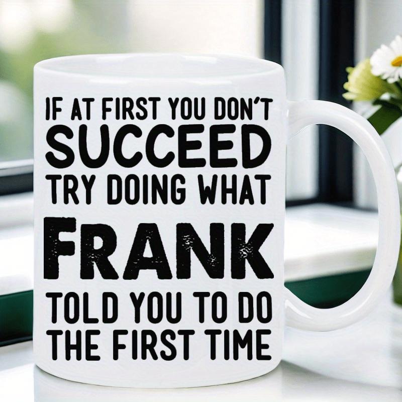 Tailorly White Ceramic 11 oz Mug - If At First You Don't Succeed Try Doing What Frank Told You To Do The First Time Minimalist White Ceramic Vessel Displaying Bold