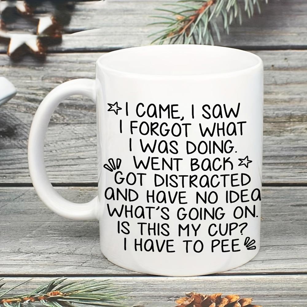 Tailorly White Ceramic 11 oz Mug - I Came I Saw I Forgot What I Was Doing Went Back Got Distracted And Have No Idea What Is Going On Is This My Cup I Have To Pee
