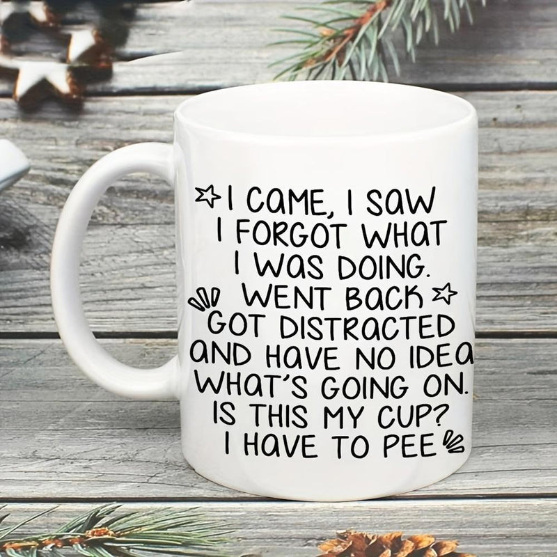 Tailorly White Ceramic 11 oz Mug - I Came I Saw I Forgot What I Was Doing Went Back Got Distracted And Have No Idea What Is Going On Is This My Cup I Have To Pee