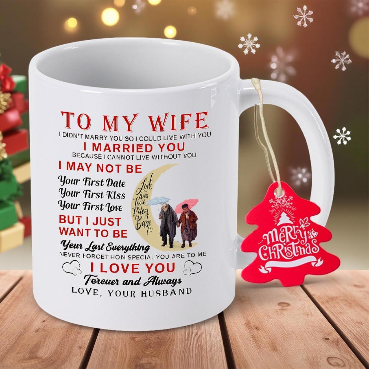 Tailorly White Ceramic 11 oz Mug - To My Wife I Married You Because I Cannot Live Without You I May Not Be Your Last Everything I Love You Forever And Always Love