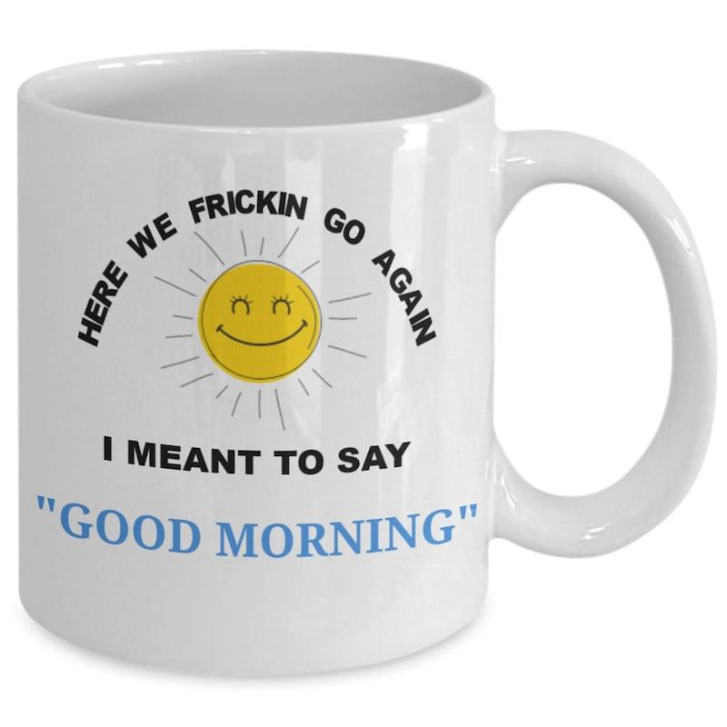 Tailorly White Ceramic 11 oz Mug - Here We Frickin Go Again I Meant To Say Good Morning Radiant Glowing Yellow Beams Of Light From A Smiling Sun
