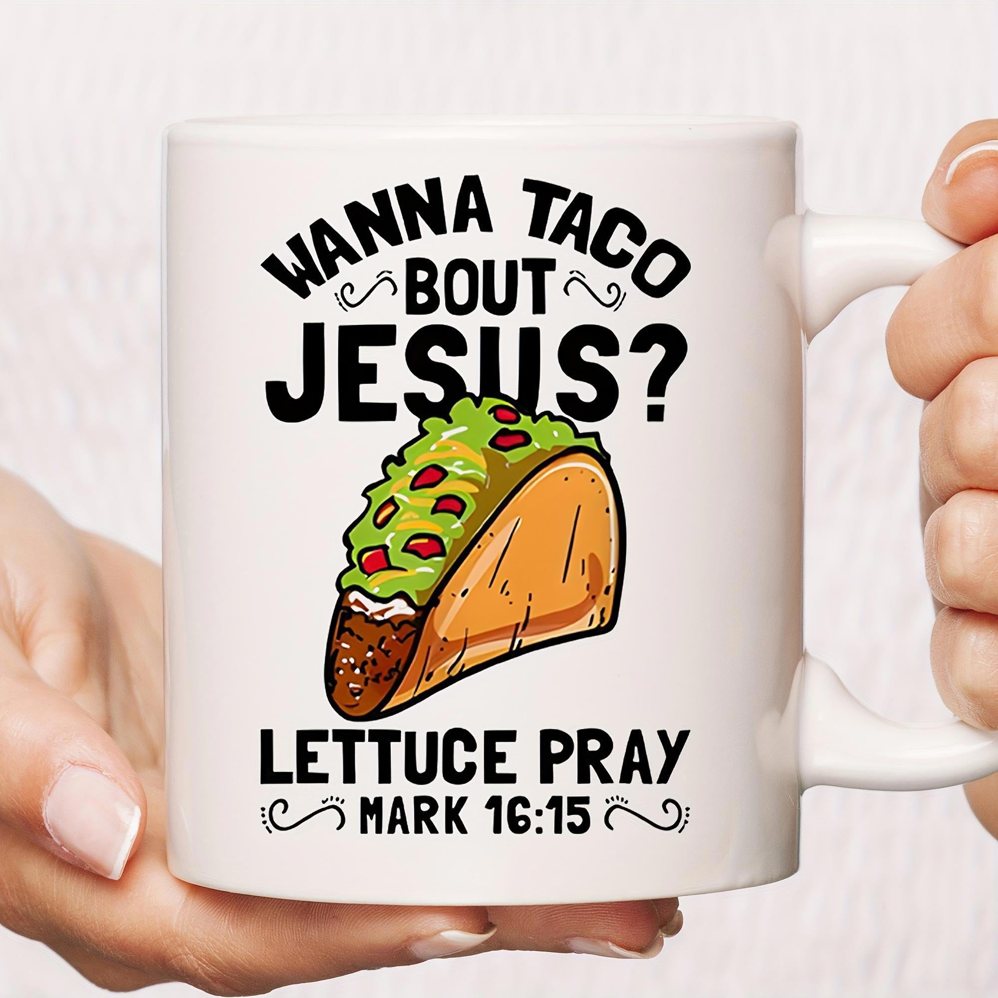 Tailorly White Ceramic 11 oz Mug - Wanna Taco Bout Jesus Lettuce Pray Mark 16 15 Crunchy Shell With Toppings And Fresh Lettuce Among Colorful Ingredients Taco