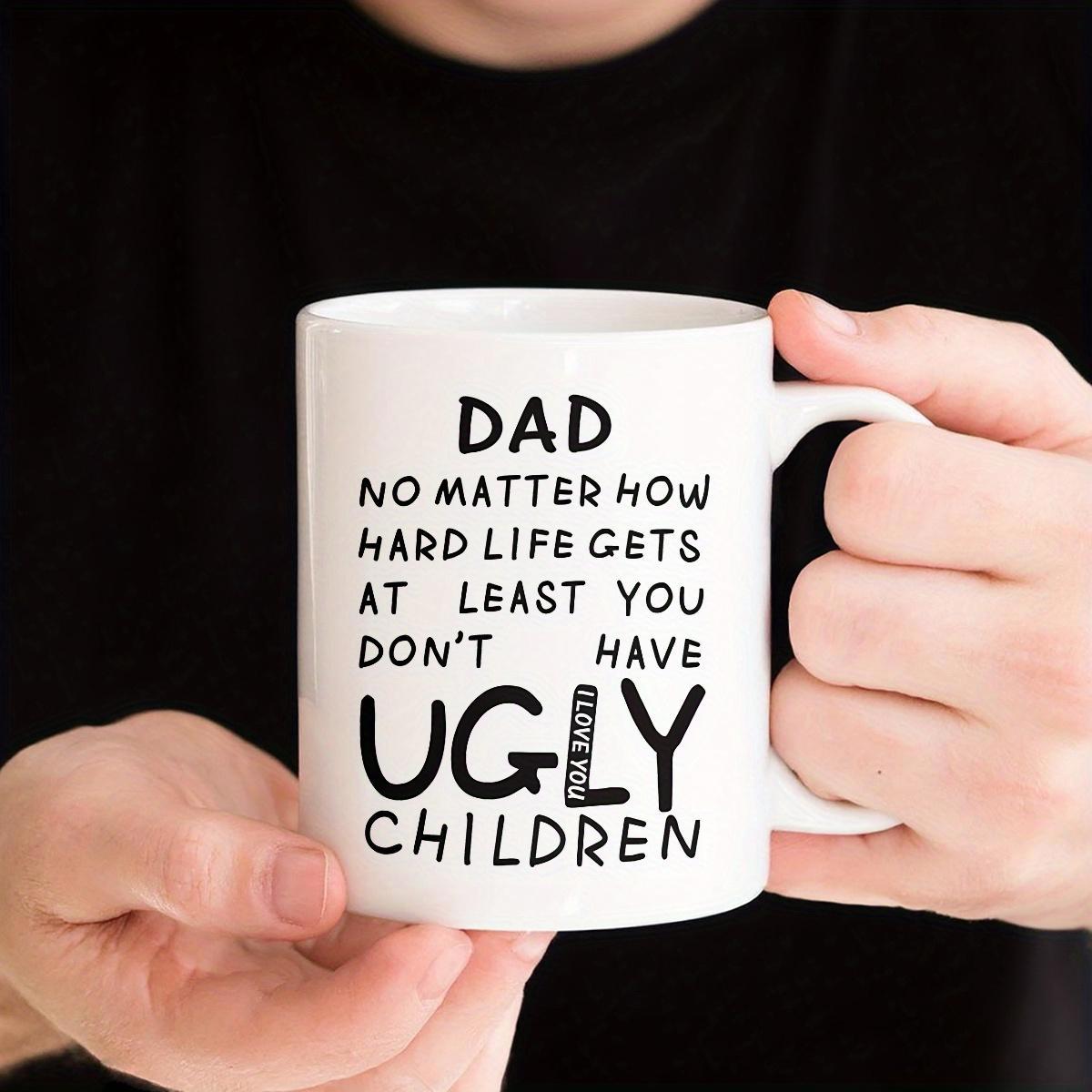 Tailorly White Ceramic 11 oz Mug - Dad No Matter How Hard Life Gets At Least You Don't Have Ugly Children I Love You Clean Minimalist Black Typography Printed On