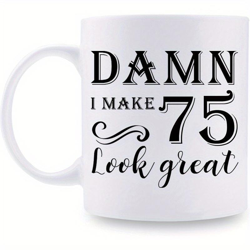 Tailorly White Ceramic 11 oz Mug - Damn I Make 75 Look Great Classic White Ceramic Birthday Souvenir Featuring Elegant Black Decorative Script Lettering Mug
