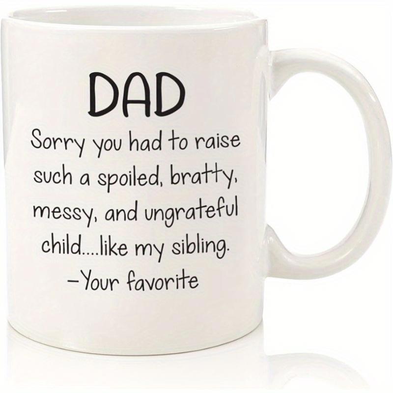Tailorly White Ceramic 11 oz Mug - Dad Sorry You Had To Raise Such A Spoiled Bratty Messy And Ungrateful Child Like My Sibling Your Favorite Simple Clean Polished