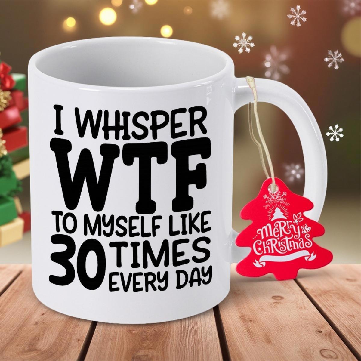Tailorly White Ceramic 11 oz Mug - I Whisper Wtf To Myself Like 30 Times Every Day Clean White Surface With Bold Black Lettering And Festive Red Holiday Tag Mug