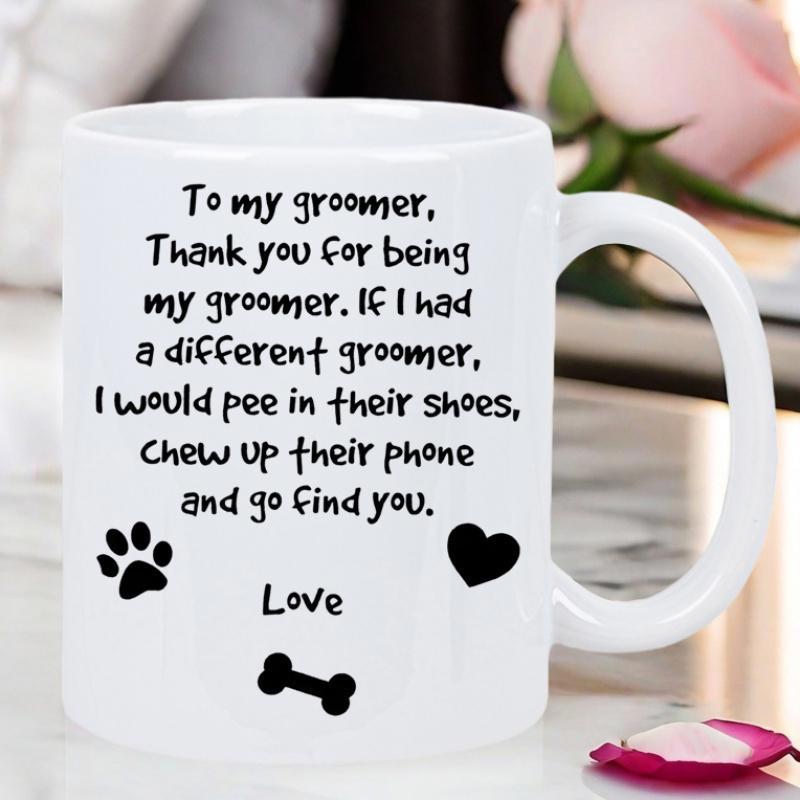 Tailorly White Ceramic 11 oz Mug - To My Groomer Thank You For Being My Groomer If I Had A Different Groomer I Would Pee In Their Shoes Chew Up Their Phone And Go