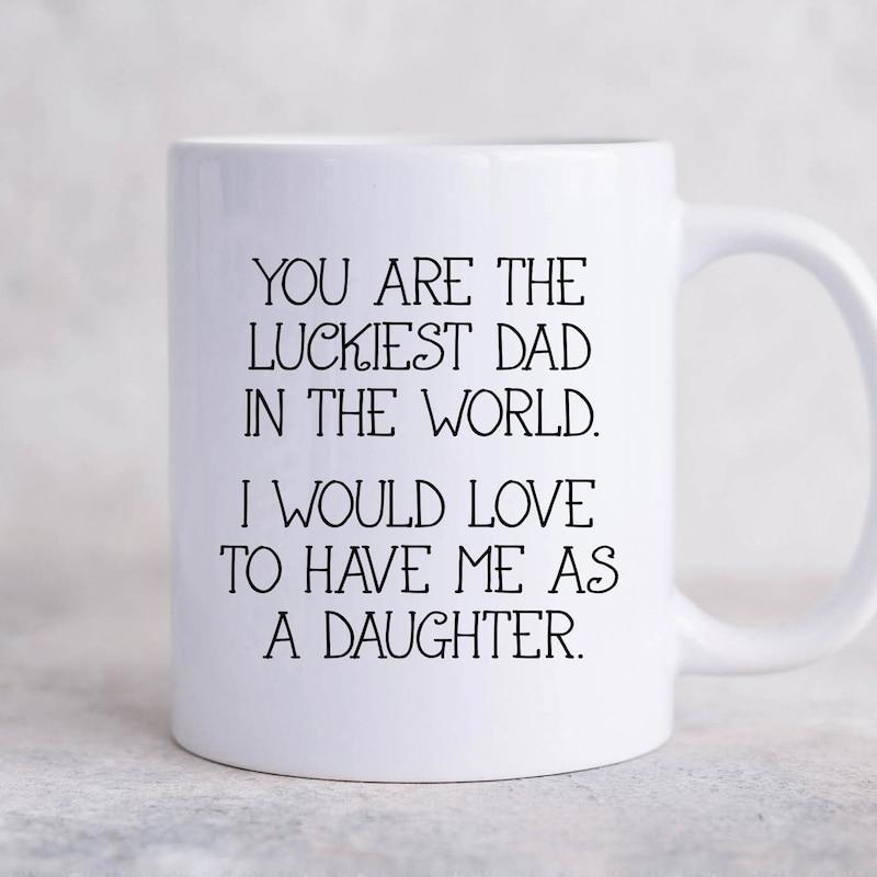 Tailorly White Ceramic 11 oz Mug - You Are The Luckiest Dad In The World I Would Love To Have Me As A Daughter Minimalist Ceramic Vessel With Smooth Surface And