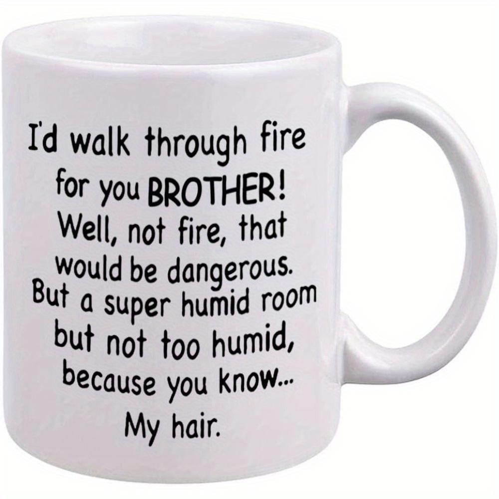 Tailorly White Ceramic 11 oz Mug - Id Walk Through Fire For You Brother Well Not Fire That Would Be Dangerous But A Super Humid Room But Not Too Humid Because You