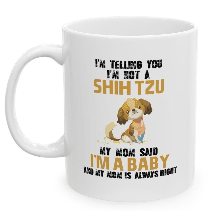 Tailorly White Ceramic 11 oz Mug - Im Telling You Im Not A Shih Tzu My Mom Said Im A Baby And My Mom Is Always Right Cute Little Brown And White Puppy Sitting