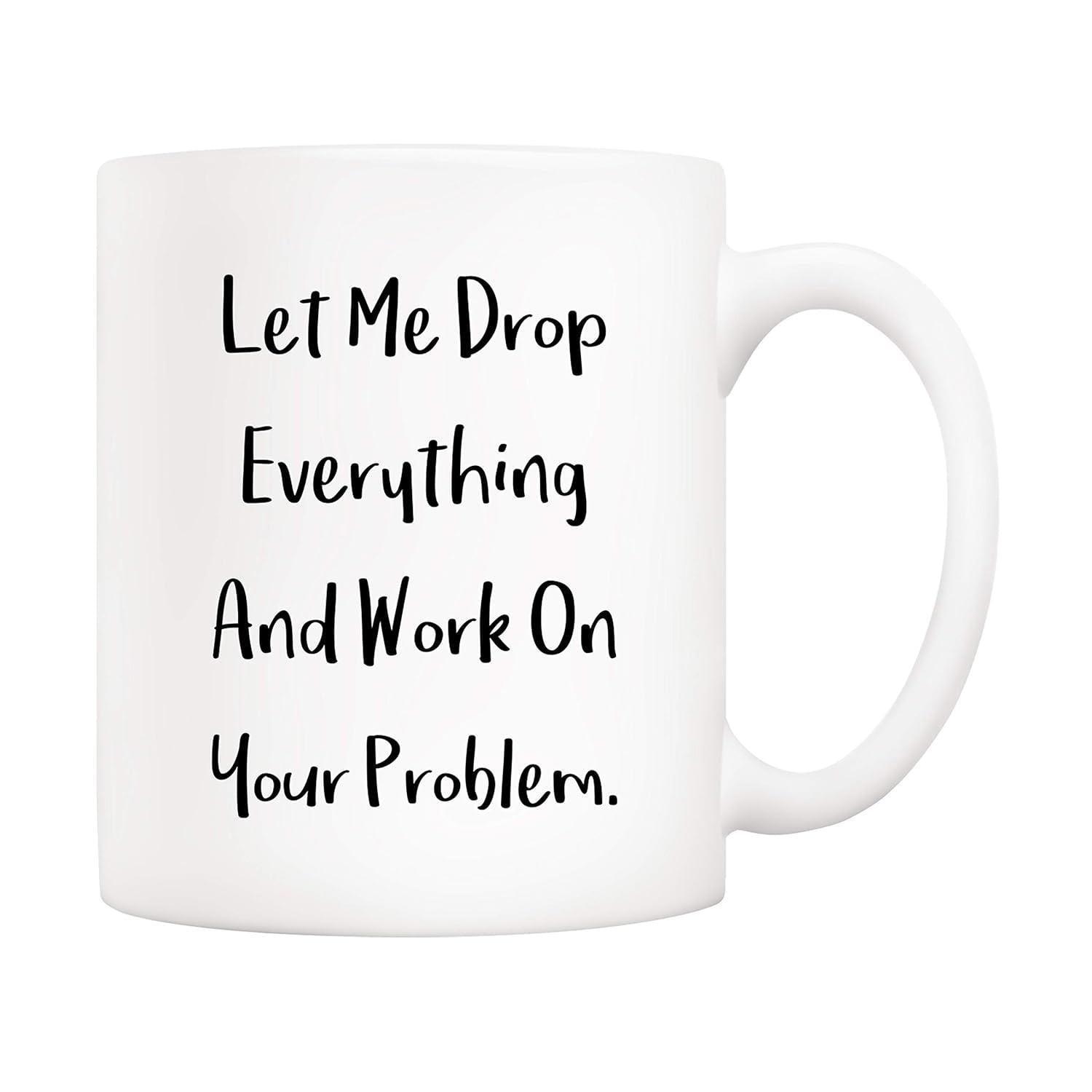 Tailorly White Ceramic 11 oz Mug - Let Me Drop Everything And Work On Your Problem Minimalist Sarcastic Typography Printed On Clean Surface Of Pure